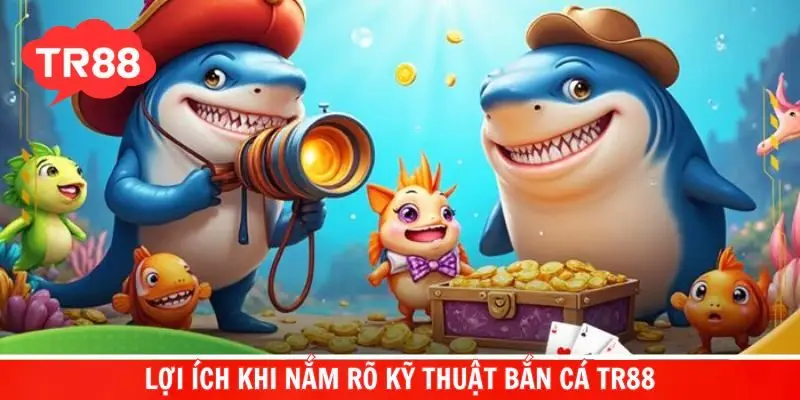 Nắm rõ kỹ thuật bắn cá TR88 sẽ mang lại rất nhiều lợi ích