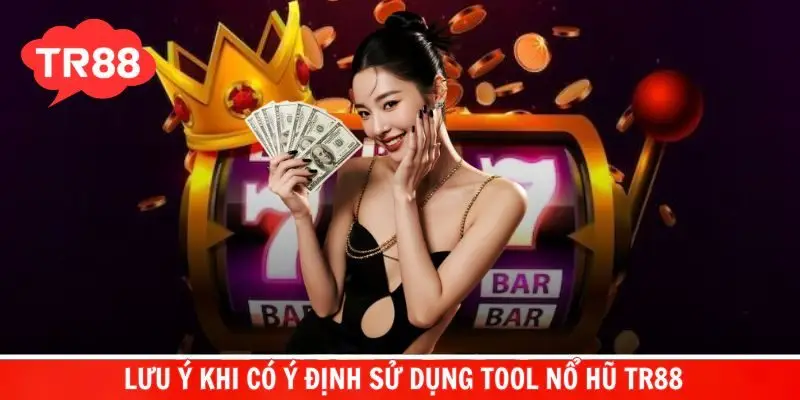 Những lưu ý cực quan trọng khi có ý định sử dụng tool nổ hũ TR88